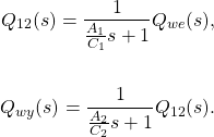 \begin{align*}Q_{12}(s) = \frac{1}{\frac{A_1}{C_1} s +1 }Q_{we}(s),\\ \\  Q_{wy} (s)= \frac{1}{ \frac{A_2}{C_2} s +1}Q_{12}(s).\end{align*}