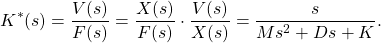 \begin{equation*}K^*(s)=\frac{V(s)}{F(s)}=\frac{X(s)}{F(s)} \cdot \frac{V(s)}{X(s)}=\frac{s}{Ms^2+Ds+K}.\end{equation*}